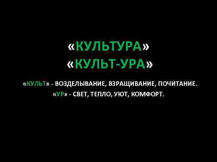  «КУЛЬТУРА» «КУЛЬТ-УРА» «КУЛЬТ» - ВОЗДЕЛЫВАНИЕ, ВЗРАЩИВАНИЕ, ПОЧИТАНИЕ. «УР» - СВЕТ, ТЕПЛО, УЮТ, КОМФОРТ.