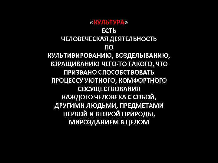 «КУЛЬТУРА» ЕСТЬ ЧЕЛОВЕЧЕСКАЯ ДЕЯТЕЛЬНОСТЬ ПО КУЛЬТИВИРОВАНИЮ, ВОЗДЕЛЫВАНИЮ, ВЗРАЩИВАНИЮ ЧЕГО-ТО ТАКОГО, ЧТО ПРИЗВАНО СПОСОБСТВОВАТЬ