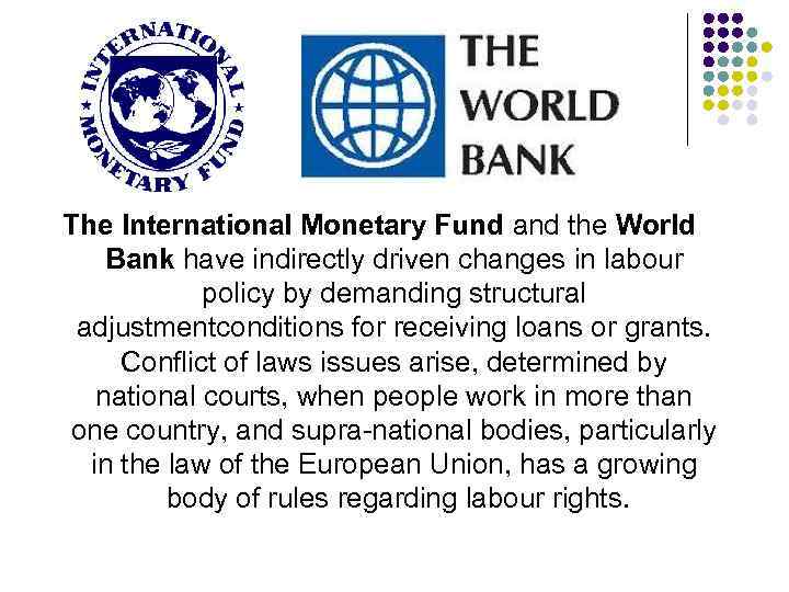 The International Monetary Fund and the World Bank have indirectly driven changes in labour