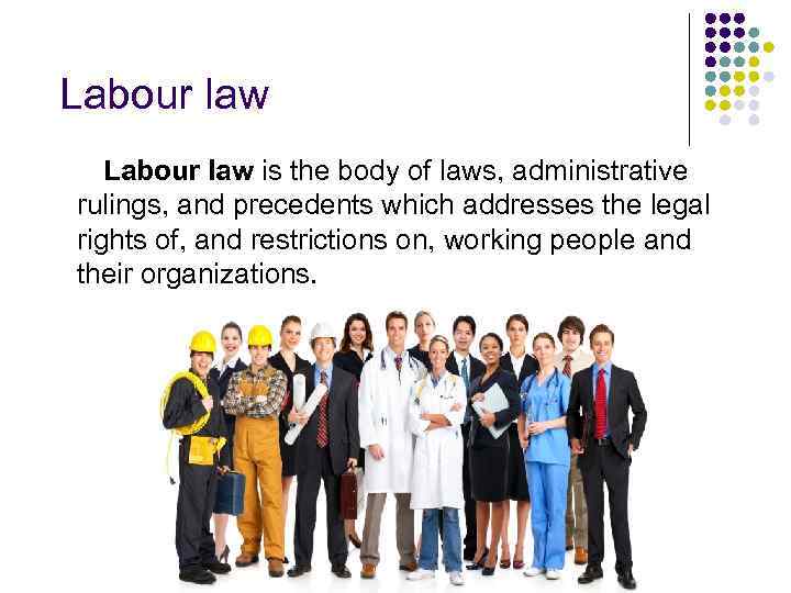 Labour law is the body of laws, administrative rulings, and precedents which addresses