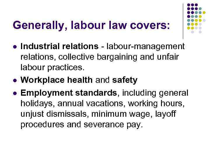Generally, labour law covers: l l l Industrial relations - labour-management relations, collective bargaining