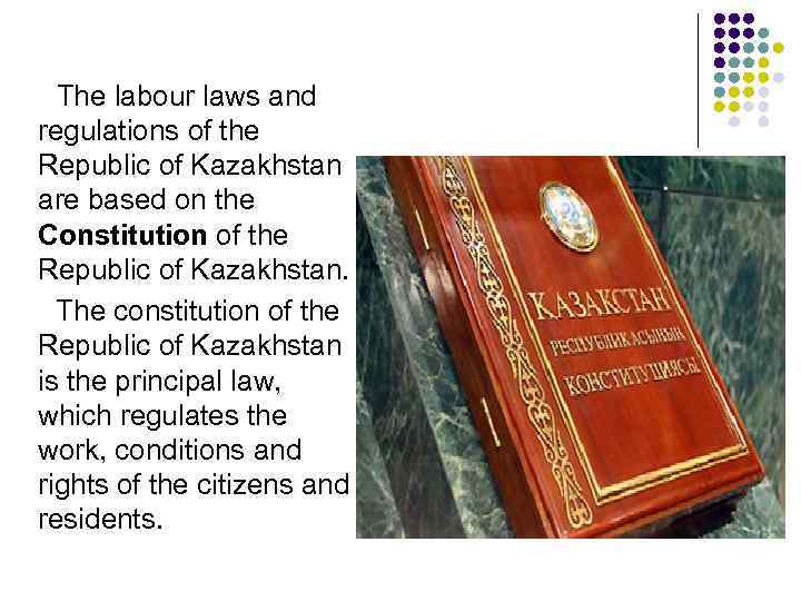  The labour laws and regulations of the Republic of Kazakhstan are based on