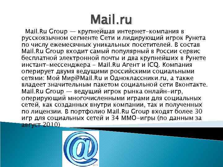 Mail. ru Mail. Ru Group — крупнейшая интернет-компания в русскоязычном сегменте Сети и лидирующий