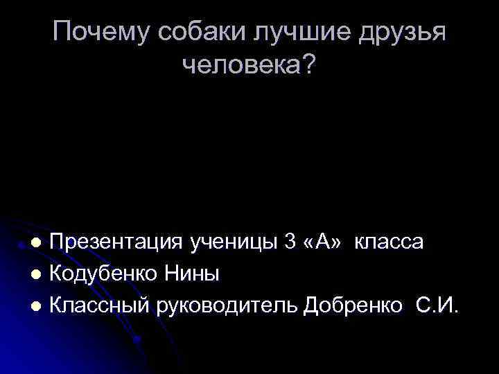 Почему собаки лучшие друзья человека? Презентация ученицы 3 «A» класса l Кодубенко Нины l
