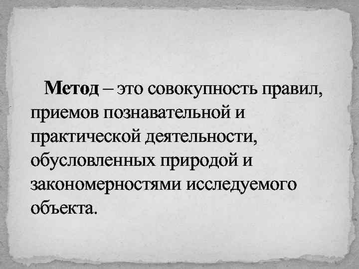 Метод – это совокупность правил, приемов познавательной и практической деятельности, обусловленных природой и закономерностями