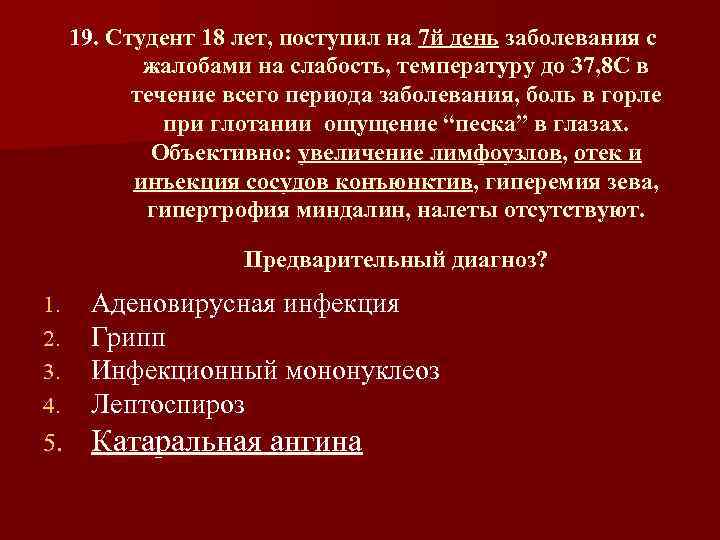 19. Студент 18 лет, поступил на 7 й день заболевания с жалобами на слабость,