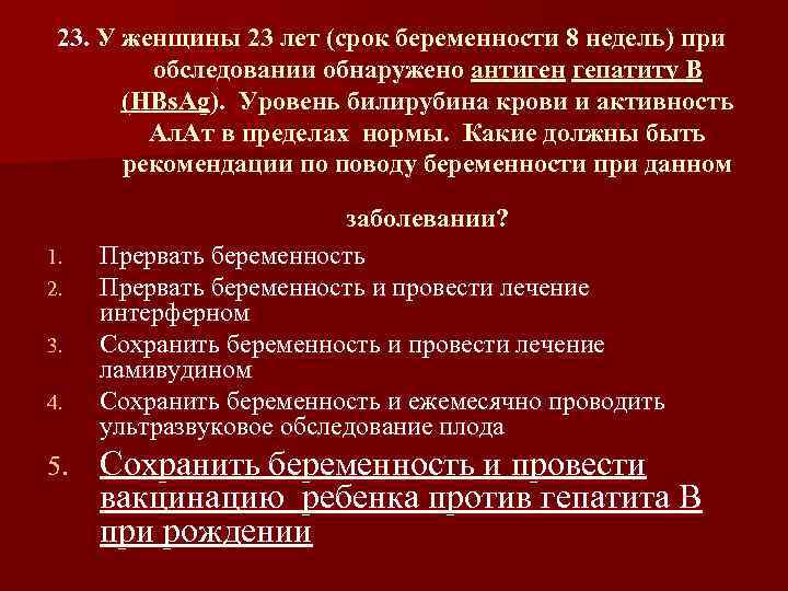 23. У женщины 23 лет (срок беременности 8 недель) при обследовании обнаружено антиген гепатиту