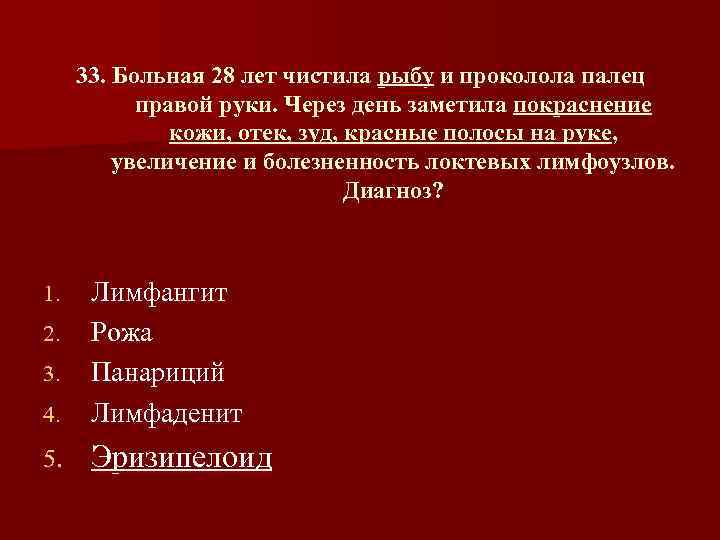 33. Больная 28 лет чистила рыбу и проколола палец правой руки. Через день заметила