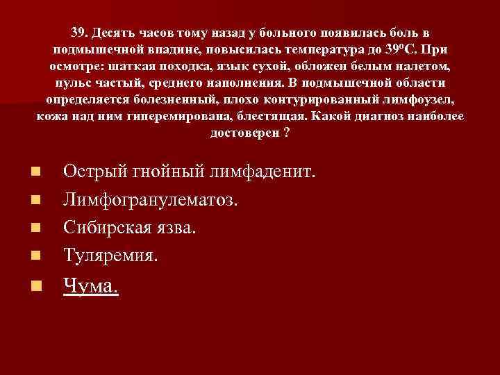 39. Десять часов тому назад у больного появилась боль в подмышечной впадине, повысилась температура