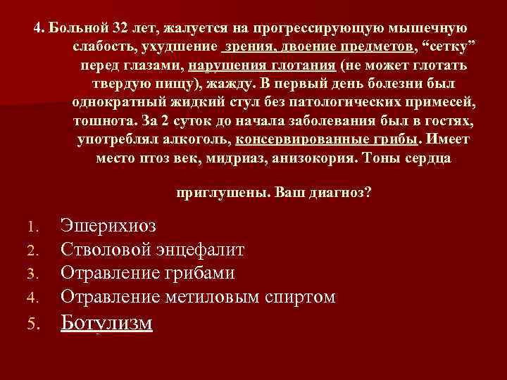 Больной 32 лет. Ухудшение зрения и прогрессирующую мышечную слабость. Слабость глотательных мышц. Ухудшение зрения это ослабление мышц. Больной 28 лет заболел остро 28 января.