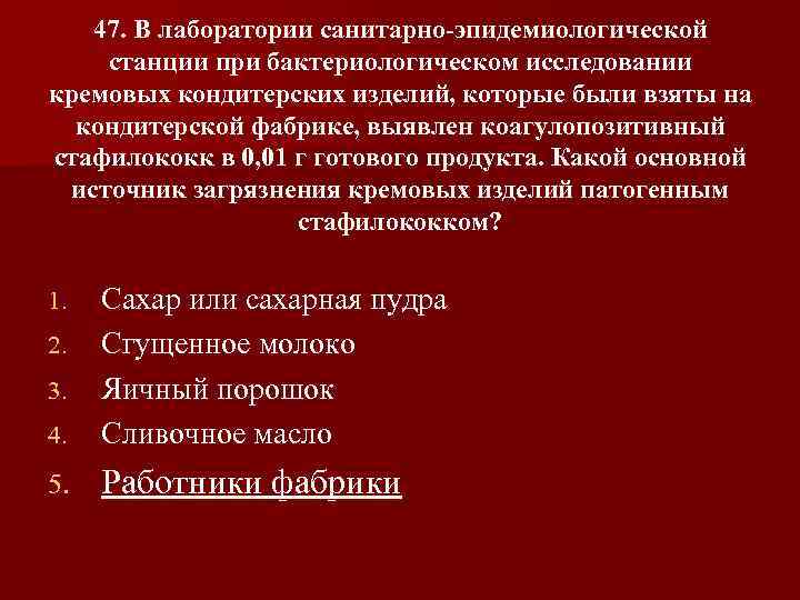 47. В лаборатории санитарно эпидемиологической станции при бактериологическом исследовании кремовых кондитерских изделий, которые были