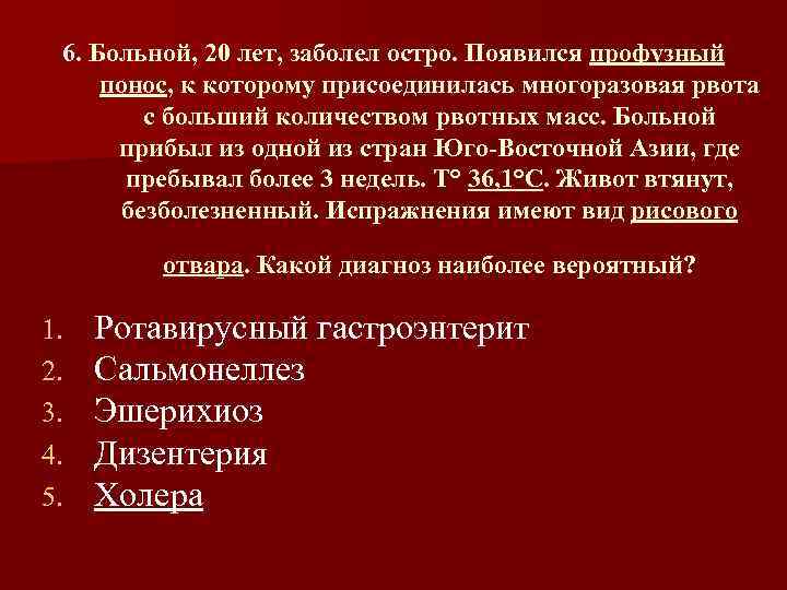 6. Больной, 20 лет, заболел остро. Появился профузный понос, к которому присоединилась многоразовая рвота