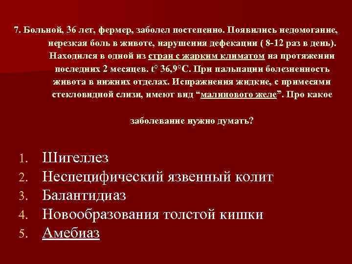 7. Больной, 36 лет, фермер, заболел постепенно. Появились недомогание, нерезкая боль в животе, нарушения