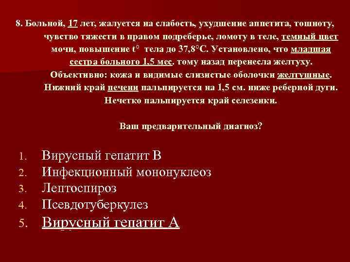 8. Больной, 17 лет, жалуется на слабость, ухудшение аппетита, тошноту, чувство тяжести в правом