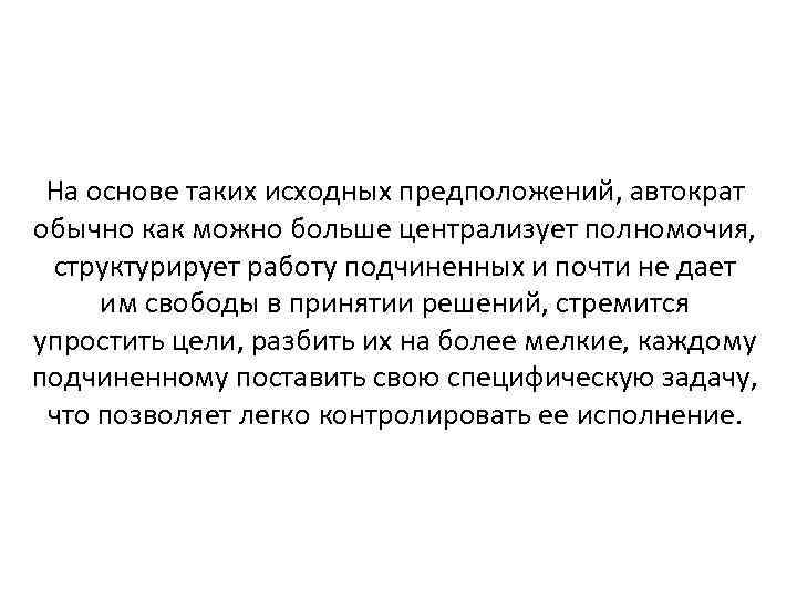 На основе таких исходных предположений, автократ обычно как можно больше централизует полномочия, структурирует работу