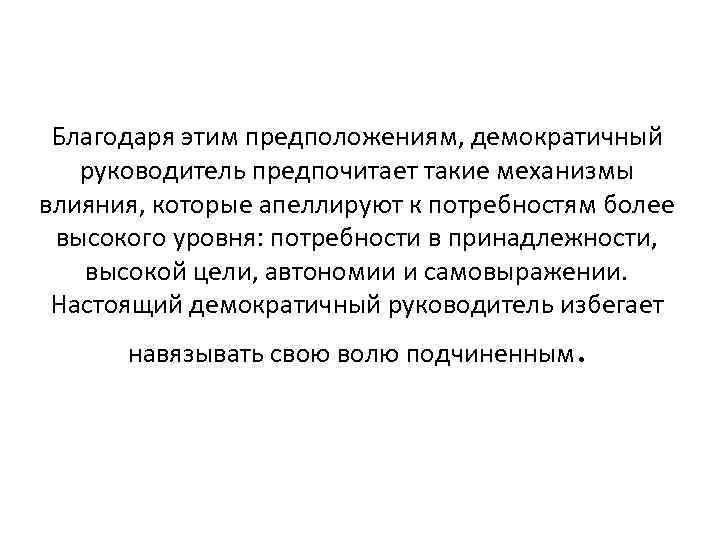 Благодаря этим предположениям, демократичный руководитель предпочитает такие механизмы влияния, которые апеллируют к потребностям более