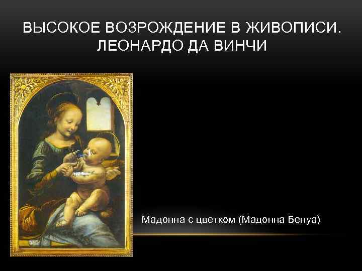 ВЫСОКОЕ ВОЗРОЖДЕНИЕ В ЖИВОПИСИ. ЛЕОНАРДО ДА ВИНЧИ Мадонна с цветком (Мадонна Бенуа) 