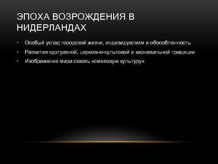 ЭПОХА ВОЗРОЖДЕНИЯ В НИДЕРЛАНДАХ • Особый уклад городской жизни, индивидуализм и обособленность • Развитие
