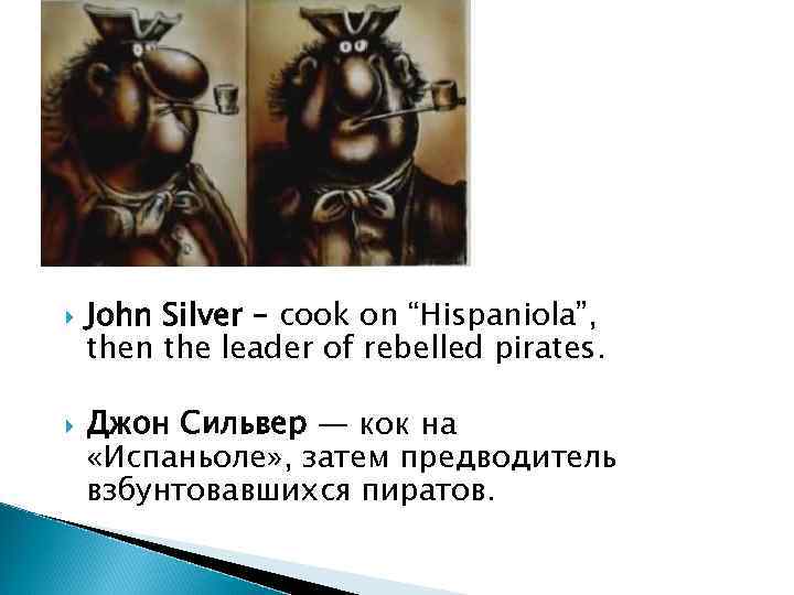  John Silver – cook on “Hispaniola”, then the leader of rebelled pirates. Джон