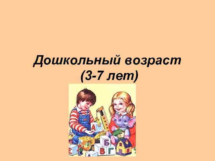 Дошкольный возраст (3 -7 лет) 