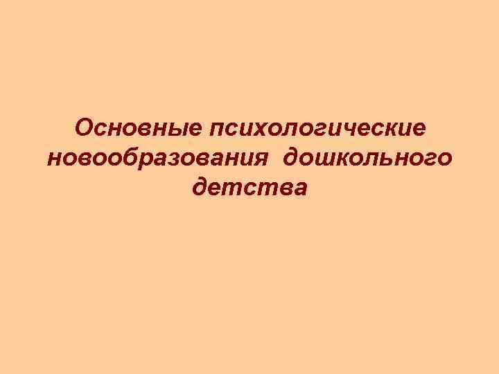 Основные психологические новообразования дошкольного детства 