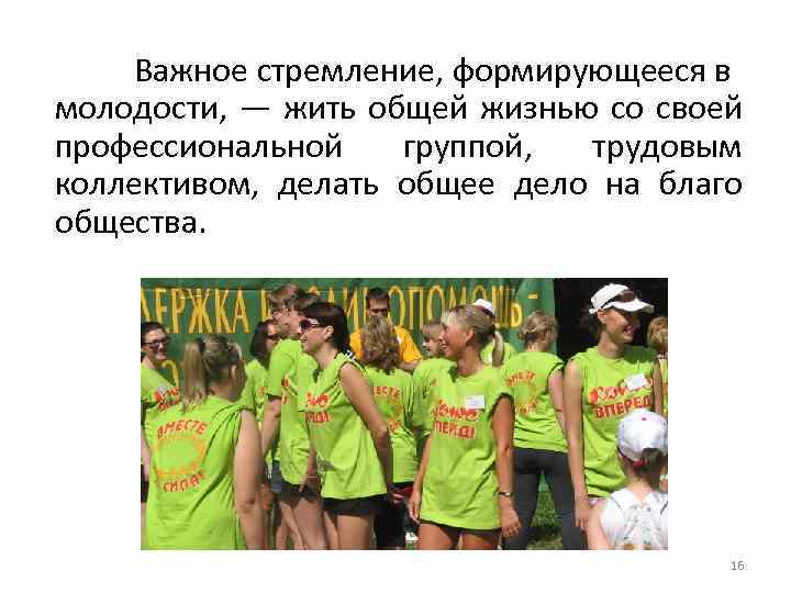 Важное стремление, формирующееся в молодости, — жить общей жизнью со своей профессиональной группой, трудовым