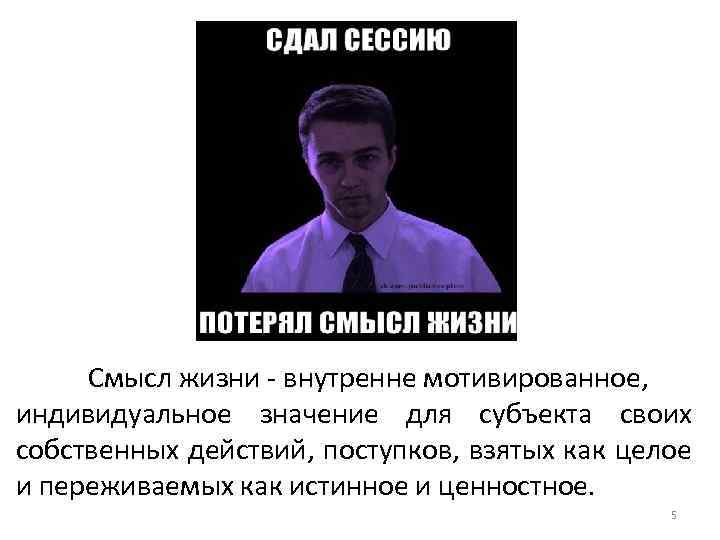 Смысл жизни - внутренне мотивированное, индивидуальное значение для субъекта своих собственных действий, поступков, взятых