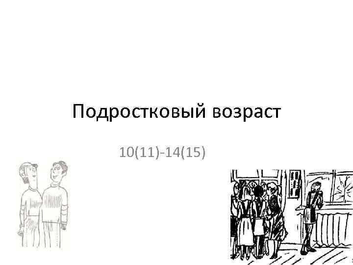 Подростковый возраст 10(11)-14(15) 