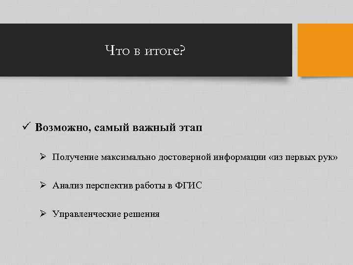 Что в итоге? ü Возможно, самый важный этап Ø Получение максимально достоверной информации «из