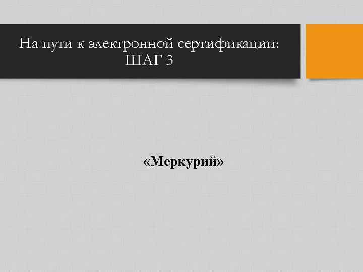 На пути к электронной сертификации: ШАГ 3 «Меркурий» 