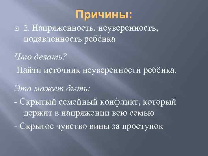 Причины: 2. Напряженность, неуверенность, подавленность ребёнка Что делать? Найти источник неуверенности ребёнка. Это может