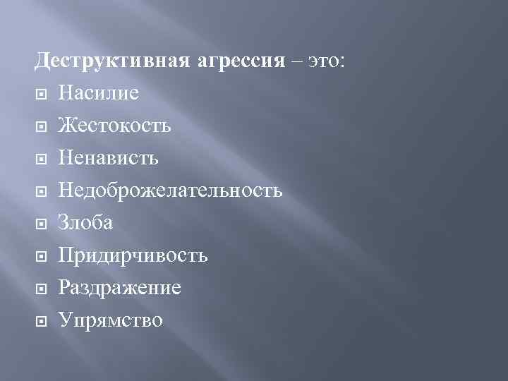 Деструктивная агрессия – это: Насилие Жестокость Ненависть Недоброжелательность Злоба Придирчивость Раздражение Упрямство 