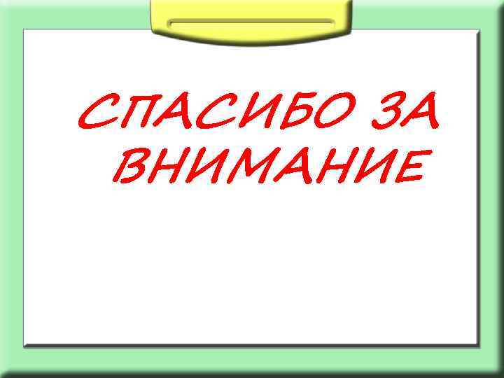СПАСИБО ЗА ВНИМАНИЕ 