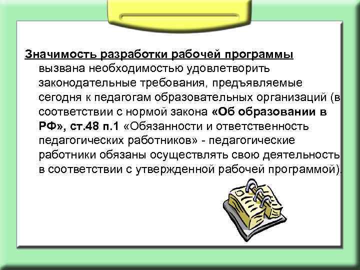 Значимость разработки рабочей программы вызвана необходимостью удовлетворить законодательные требования, предъявляемые сегодня к педагогам образовательных