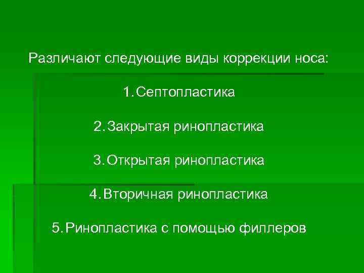 Различают следующие виды коррекции носа: 1. Септопластика 2. Закрытая ринопластика 3. Открытая ринопластика 4.