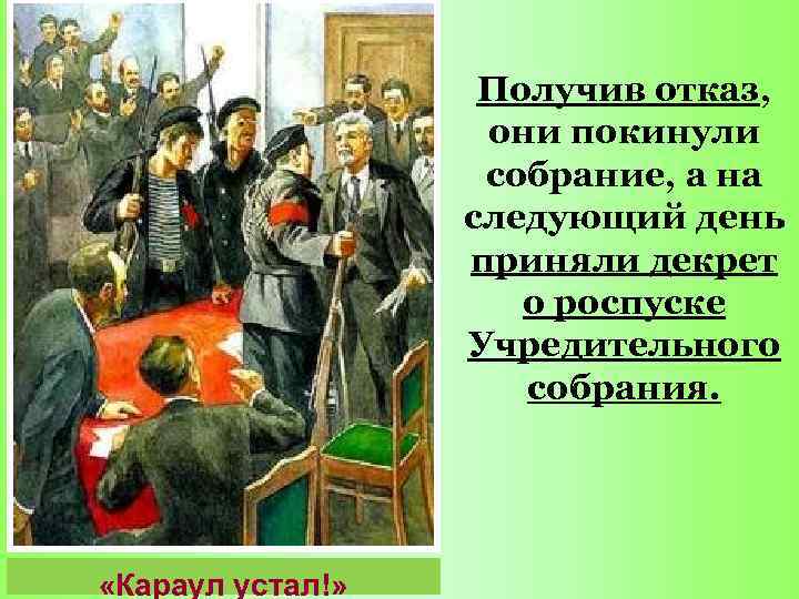 Получив отказ, они покинули собрание, а на следующий день приняли декрет о роспуске Учредительного