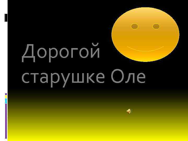 Дорогой старушке Оле 