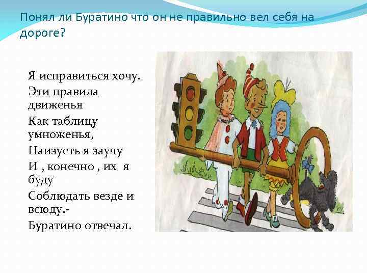 Понял ли Буратино что он не правильно вел себя на дороге? Я исправиться хочу.