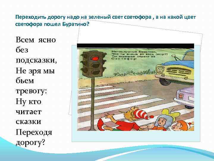 Переходить дорогу надо на зеленый светофора , а на какой цвет светофора пошел Буратино?