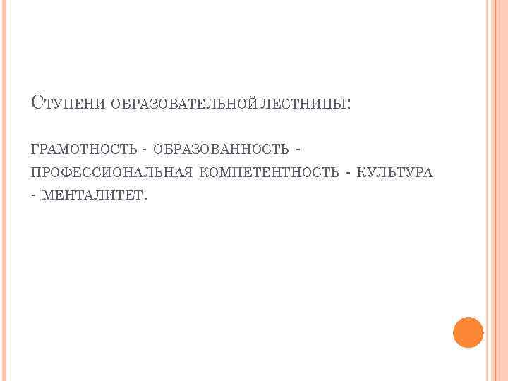 СТУПЕНИ ОБРАЗОВАТЕЛЬНОЙ ЛЕСТНИЦЫ: ГРАМОТНОСТЬ - ОБРАЗОВАННОСТЬ - ПРОФЕССИОНАЛЬНАЯ КОМПЕТЕНТНОСТЬ - МЕНТАЛИТЕТ. - КУЛЬТУРА 