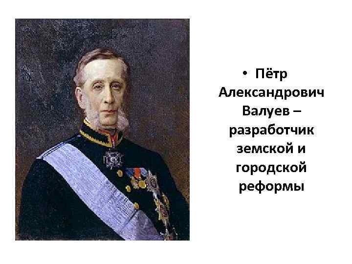  • Пётр Александрович Валуев – разработчик земской и городской реформы 