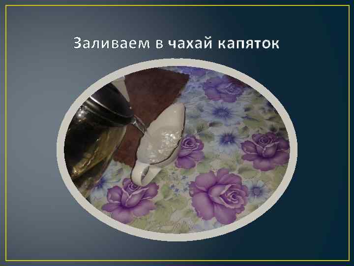 Заливаем в чахай капяток 