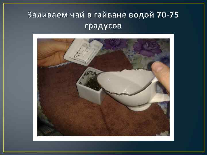 Заливаем чай в гайване водой 70 -75 градусов 