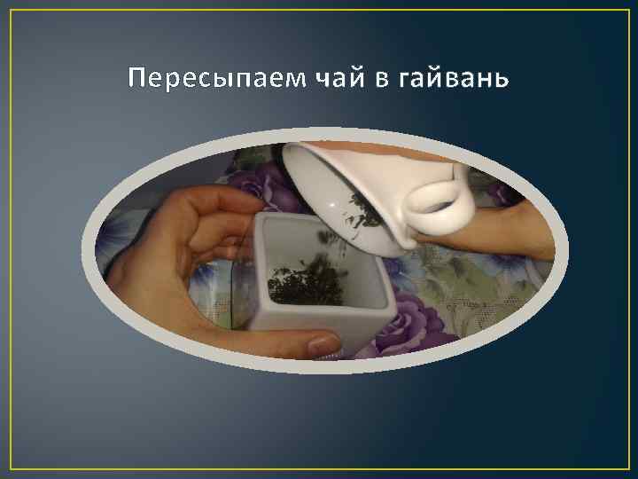 Пересыпаем чай в гайвань 