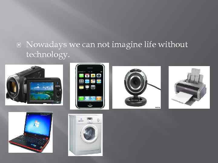  Nowadays we can not imagine life without technology. 