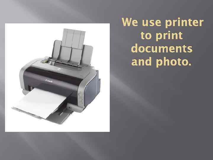 We use printer to print documents and photo. 