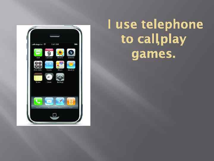 I use telephone to call, play games. 