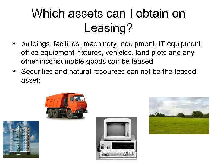 Which assets can I obtain on Leasing? • buildings, facilities, machinery, equipment, IT equipment,