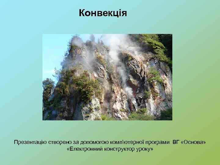Конвекція Презентацію створено за допомогою комп’ютерної програми ВГ «Основа» «Електронний конструктор уроку» 