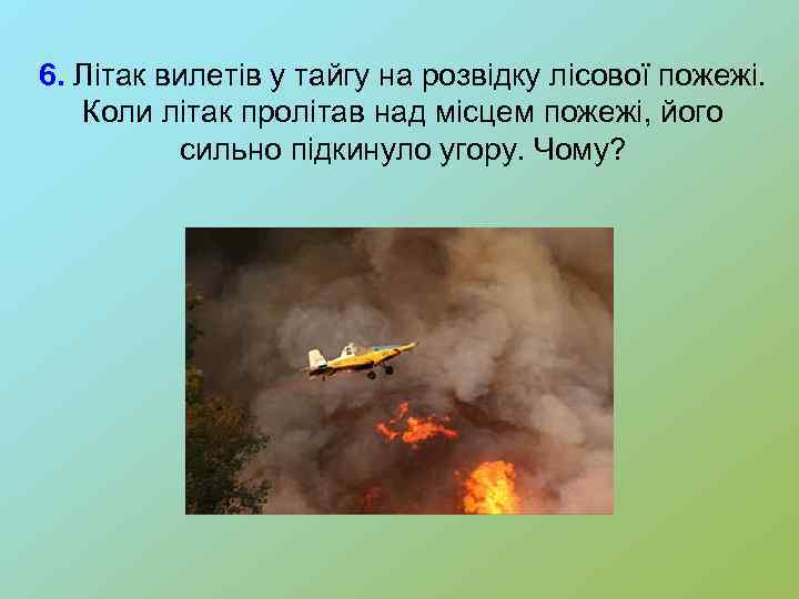 6. Літак вилетів у тайгу на розвідку лісової пожежі. Коли літак пролітав над місцем